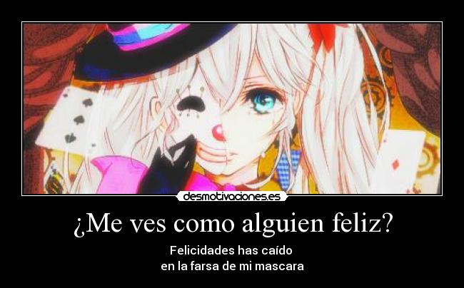 ¿Me ves como alguien feliz? - Felicidades has caído 
en la farsa de mi mascara