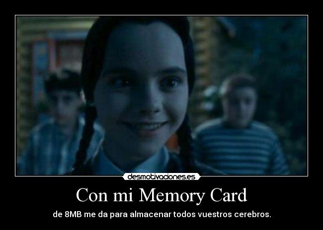 Con mi Memory Card - de 8MB me da para almacenar todos vuestros cerebros.