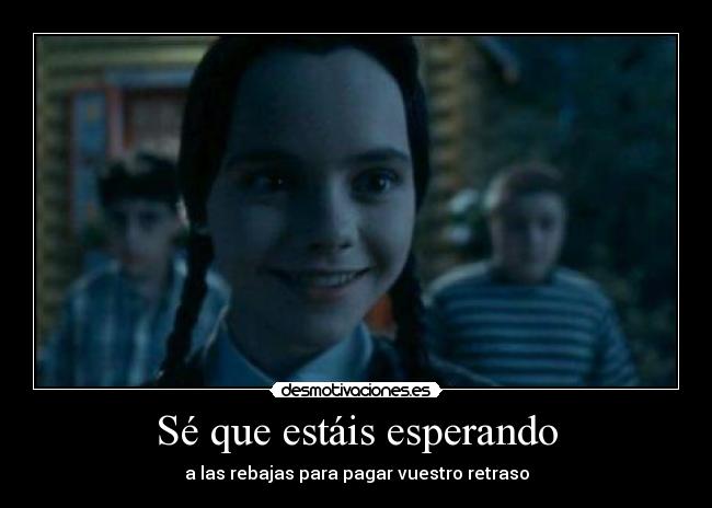 Sé que estáis esperando - a las rebajas para pagar vuestro retraso