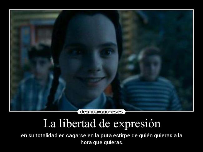 La libertad de expresión - en su totalidad es cagarse en la puta estirpe de quién quieras a la hora que quieras.