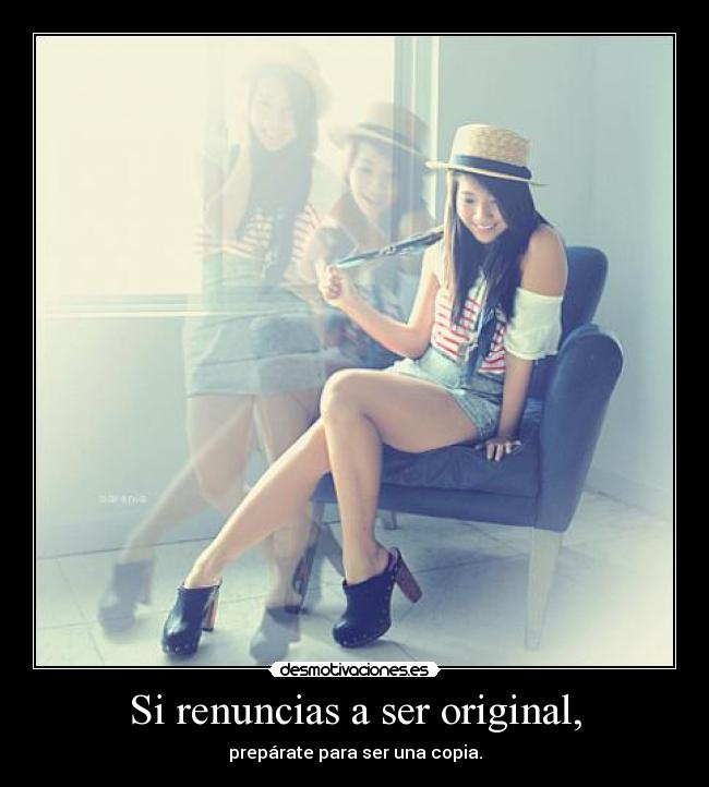 Si renuncias a ser original, - prepárate para ser una copia.