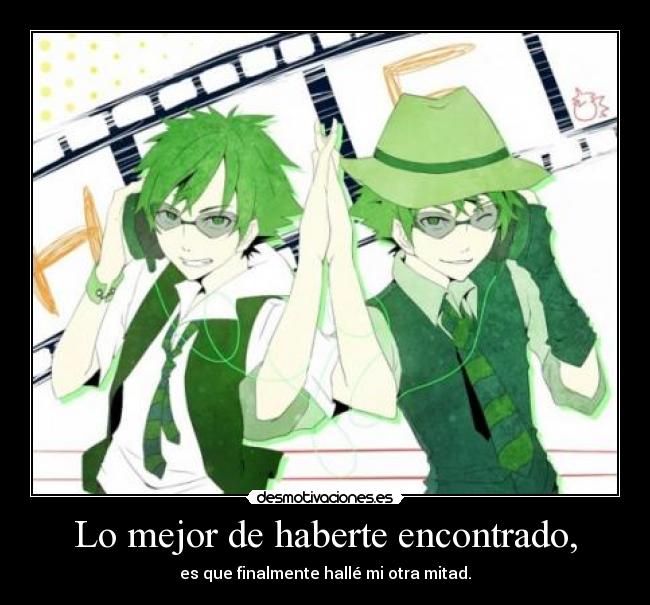 Lo mejor de haberte encontrado, - es que finalmente hallé mi otra mitad.