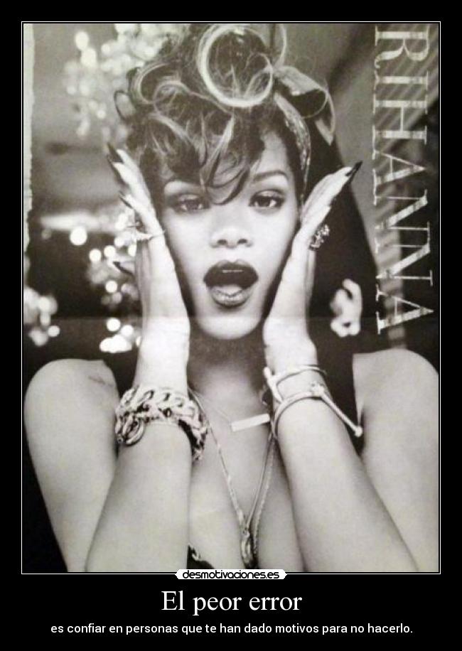 El peor error - es confiar en personas que te han dado motivos para no hacerlo.