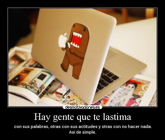 Hay gente que te lastima - con sus palabras, otras con sus actitudes y otras con no hacer nada. Así de simple.