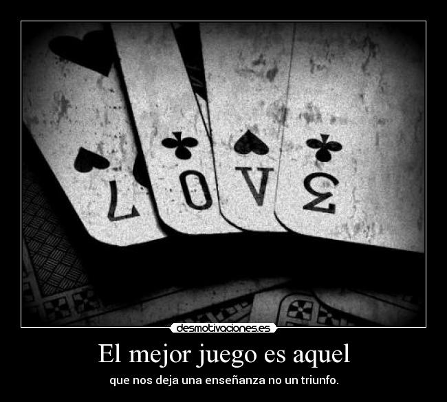 El mejor juego es aquel - que nos deja una enseñanza no un triunfo.
