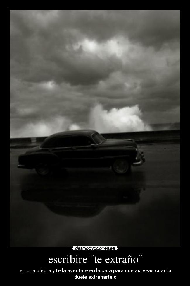 escribire ¨te extraño¨ - en una piedra y te la aventare en la cara para que así veas cuanto duele extrañarte:c