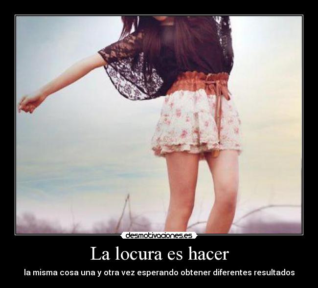 La locura es hacer - la misma cosa una y otra vez esperando obtener diferentes resultados