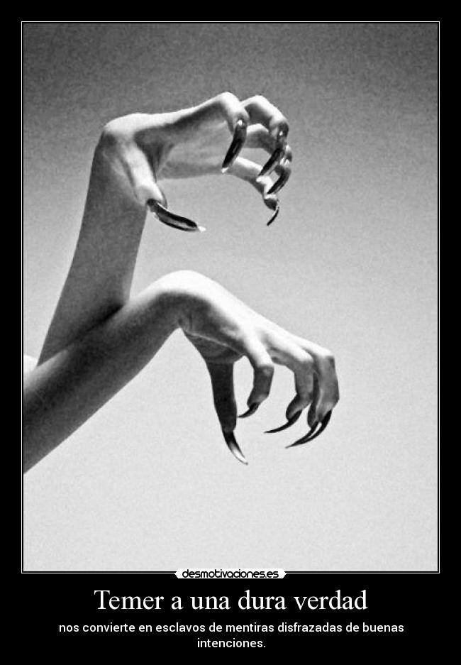 Temer a una dura verdad - nos convierte en esclavos de mentiras disfrazadas de buenas intenciones.