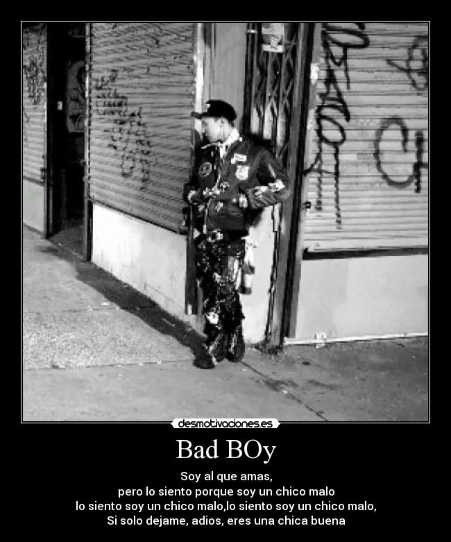 Bad BOy - Soy al que amas,
pero lo siento porque soy un chico malo
lo siento soy un chico malo,lo siento soy un chico malo,
Si solo dejame, adios, eres una chica buena