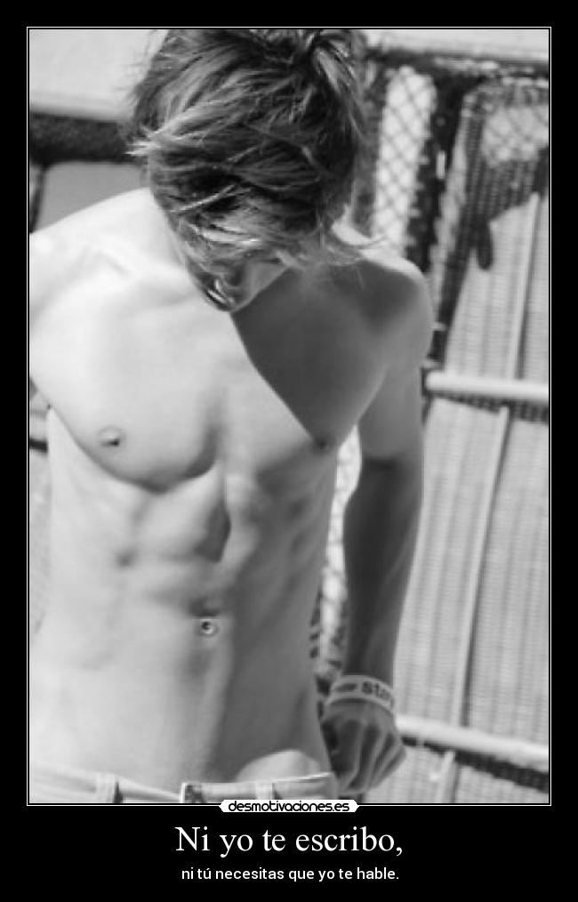 Ni yo te escribo, - ni tú necesitas que yo te hable.