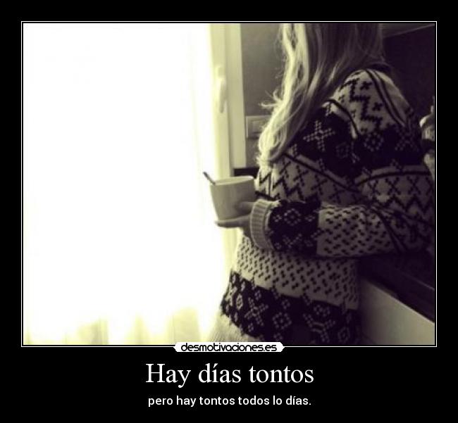 Hay días tontos - pero hay tontos todos lo días.