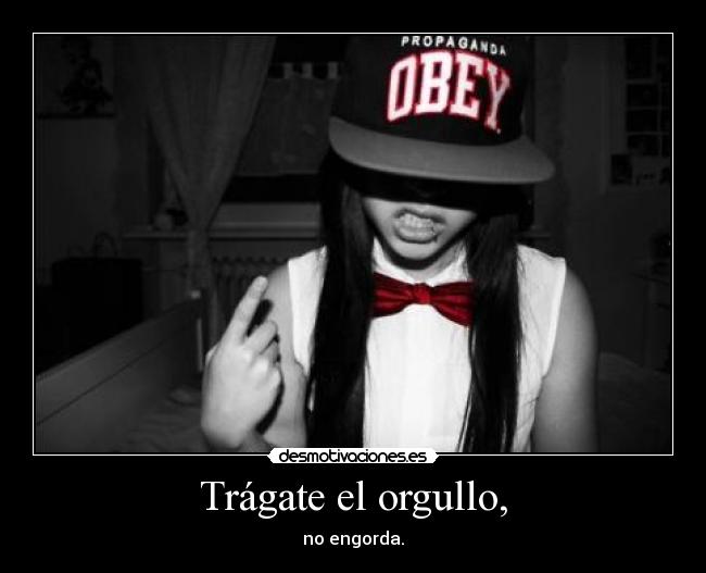 Trágate el orgullo, - no engorda.