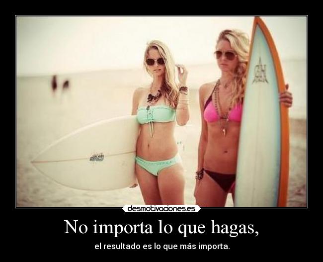 No importa lo que hagas, - el resultado es lo que más importa.