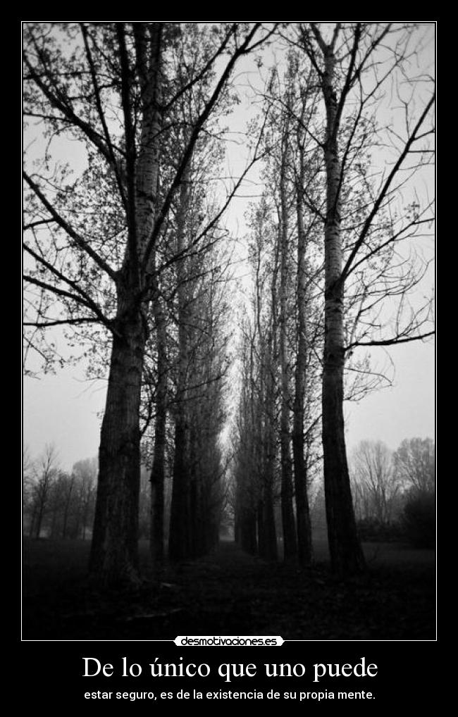 De lo único que uno puede - estar seguro, es de la existencia de su propia mente.