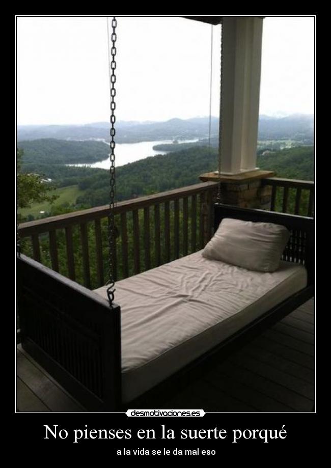 No pienses en la suerte porqué -