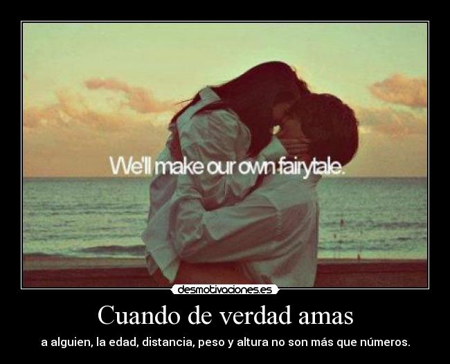 Cuando de verdad amas - a alguien, la edad, distancia, peso y altura no son más que números.