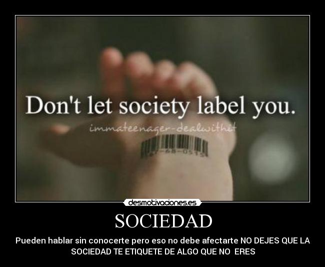 SOCIEDAD - Pueden hablar sin conocerte pero eso no debe afectarte NO DEJES QUE LA
SOCIEDAD TE ETIQUETE DE ALGO QUE NO ERES