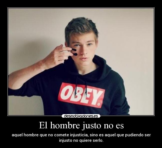 El hombre justo no es - aquel hombre que no comete injusticia, sino es aquel que pudiendo ser
injusto no quiere serlo.