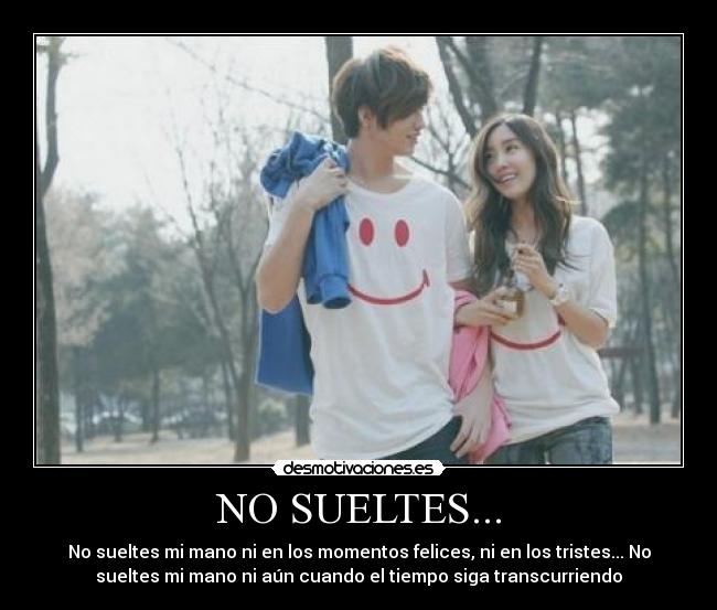 NO SUELTES... - No sueltes mi mano ni en los momentos felices, ni en los tristes... No
sueltes mi mano ni aún cuando el tiempo siga transcurriendo