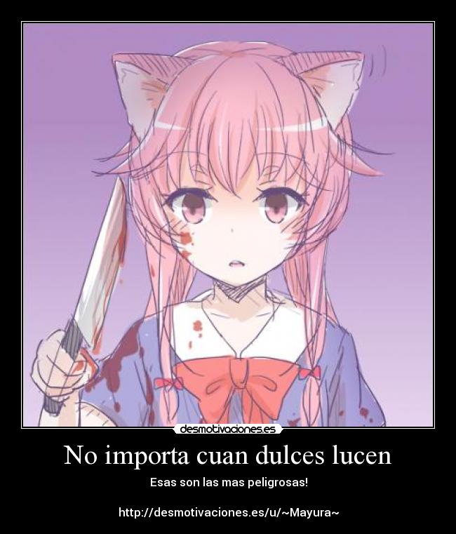 No importa cuan dulces lucen - Esas son las mas peligrosas!
http://desmotivaciones.es/u/~Mayura~