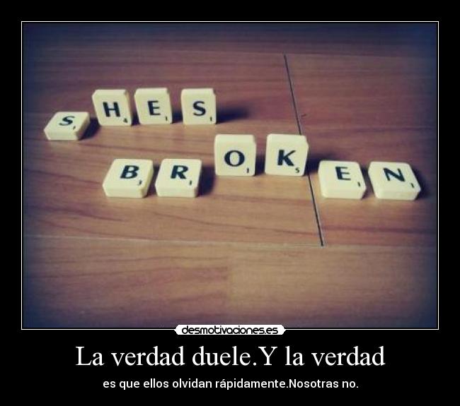 La verdad duele.Y la verdad - es que ellos olvidan rápidamente.Nosotras no.