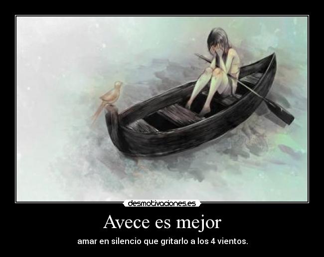 Avece es mejor - amar en silencio que gritarlo a los 4 vientos.