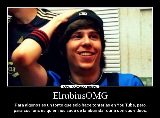 ElrubiusOMG - Para algunos es un tonto que solo hace tonterías en You Tube, pero
para sus fans es quien nos saca de la aburrida rutina con sus vídeos.