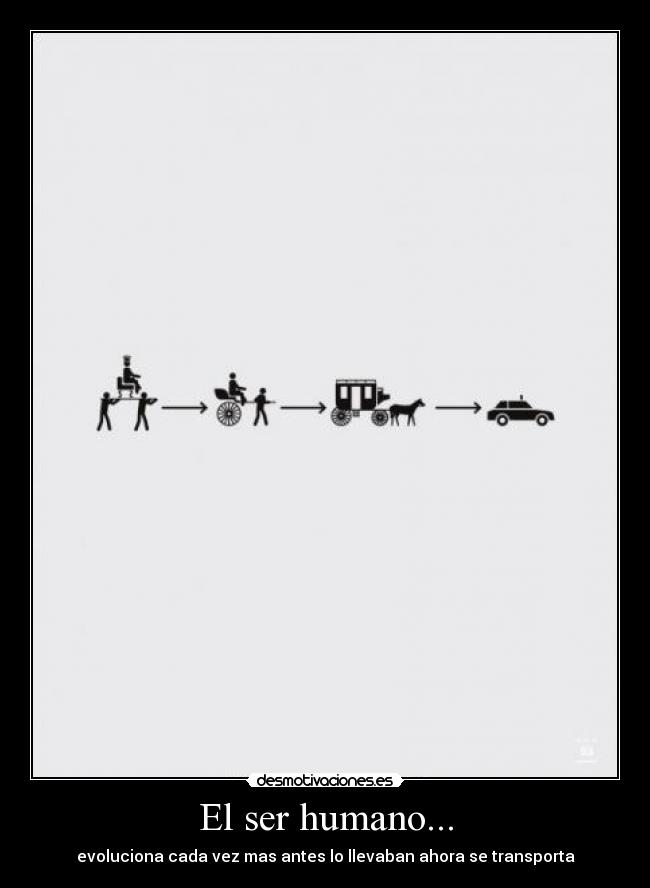 El ser humano... - evoluciona cada vez mas antes lo llevaban ahora se transporta