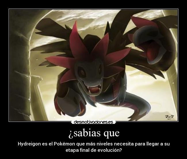 ¿sabias que - Hydreigon es el Pokémon que más niveles necesita para llegar a su
etapa final de evolución?