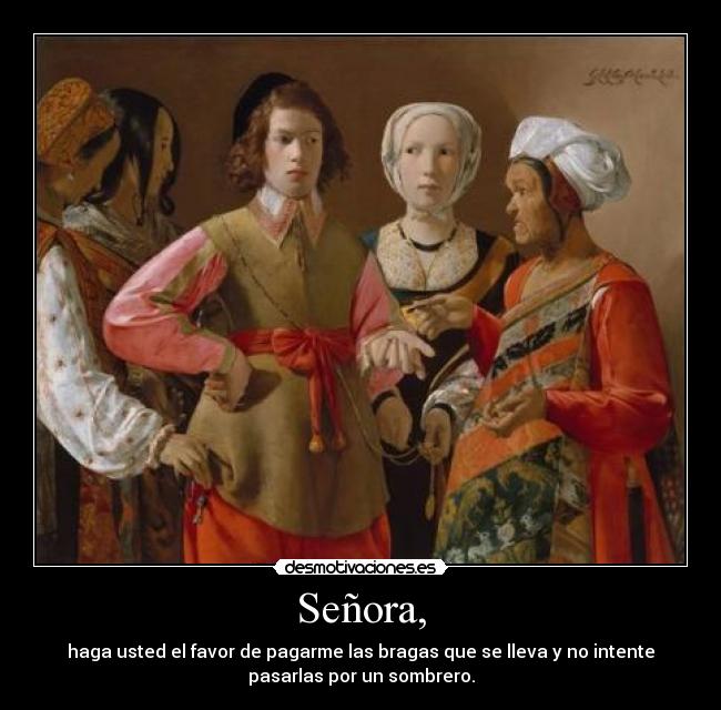 Señora, - haga usted el favor de pagarme las bragas que se lleva y no intente
pasarlas por un sombrero.