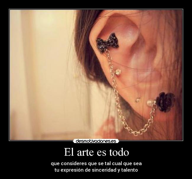 El arte es todo - que consideres que se tal cual que sea
tu expresión de sinceridad y talento