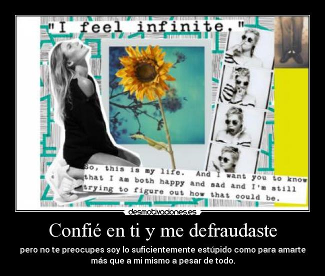 Confié en ti y me defraudaste - pero no te preocupes soy lo suficientemente estúpido como para amarte
más que a mi mismo a pesar de todo.