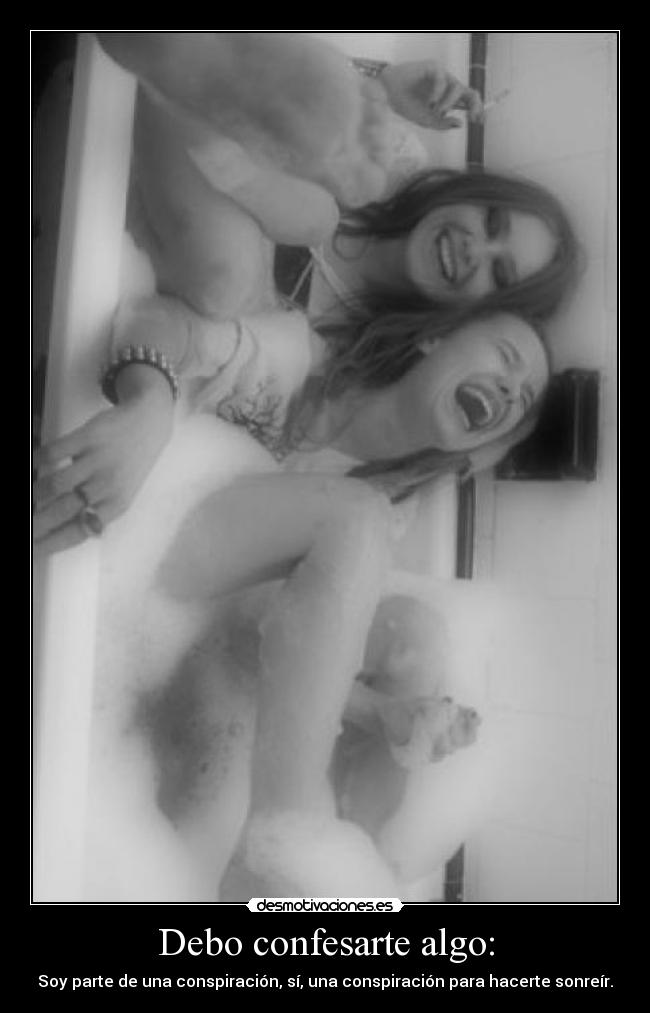 Debo confesarte algo: - Soy parte de una conspiración, sí, una conspiración para hacerte sonreír.