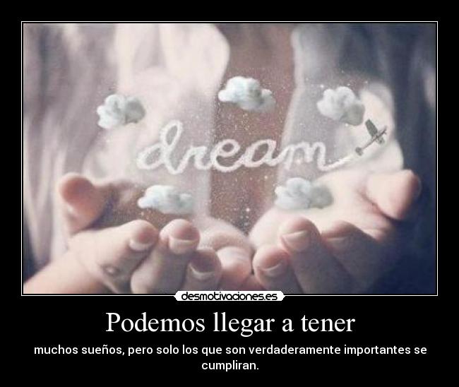 Podemos llegar a tener - muchos sueños, pero solo los que son verdaderamente importantes se cumpliran.