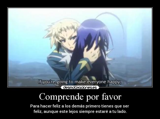 Comprende por favor - Para hacer feliz a los demás primero tienes que ser
feliz, aunque este lejos siempre estaré a tu lado.