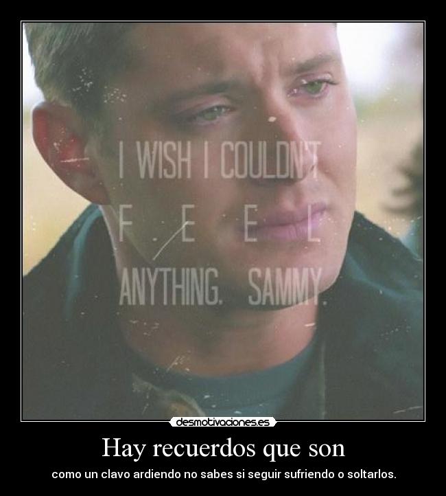 Hay recuerdos que son - como un clavo ardiendo no sabes si seguir sufriendo o soltarlos.