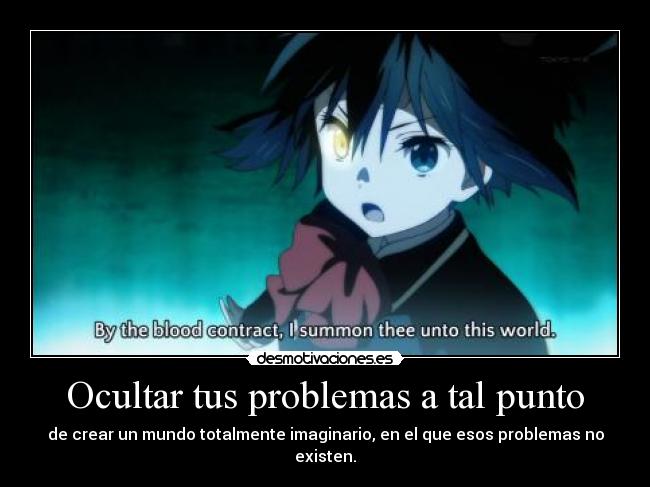 Ocultar tus problemas a tal punto - de crear un mundo totalmente imaginario, en el que esos problemas no existen.