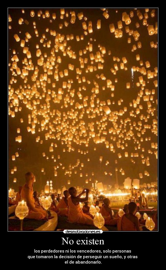 No existen - los perdedores ni los vencedores, solo personas 
que tomaron la decisión de perseguir un sueño, y otras 
el de abandonarlo.