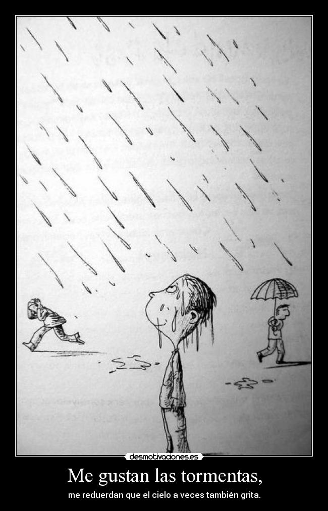 Me gustan las tormentas, - me reduerdan que el cielo a veces también grita.