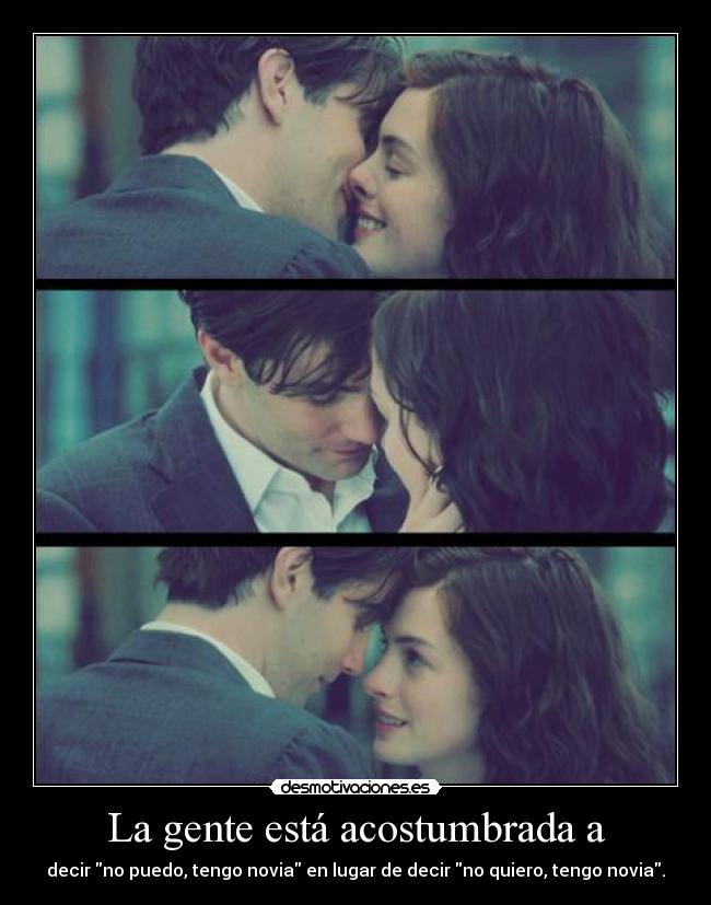 La gente está acostumbrada a - decir no puedo, tengo novia en lugar de decir no quiero, tengo novia.