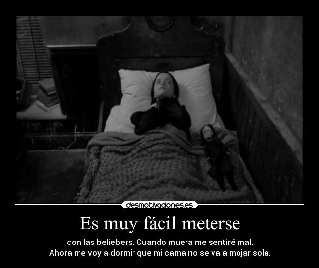 Es muy fácil meterse - con las beliebers. Cuando muera me sentiré mal.
Ahora me voy a dormir que mi cama no se va a mojar sola.