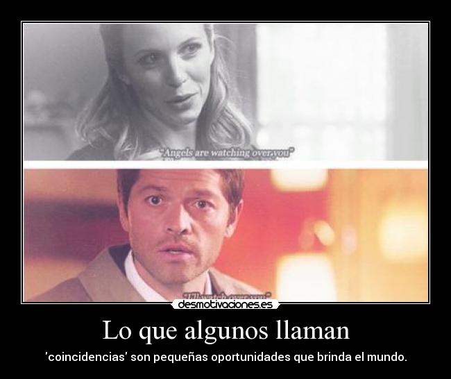 Lo que algunos llaman - coincidencias son pequeñas oportunidades que brinda el mundo.