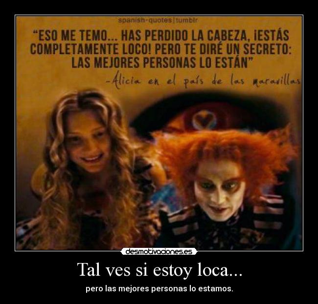 Tal ves si estoy loca... - pero las mejores personas lo estamos.