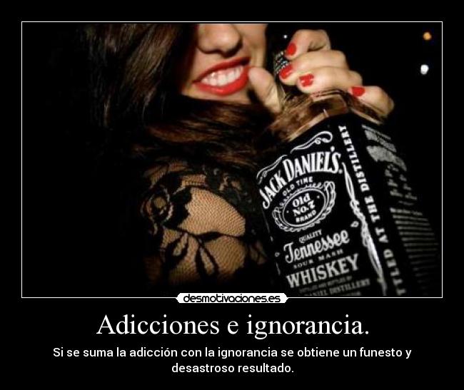 Adicciones e ignorancia. -