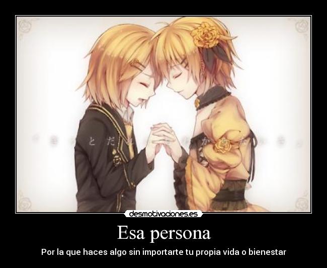 Esa persona - Por la que haces algo sin importarte tu propia vida o bienestar