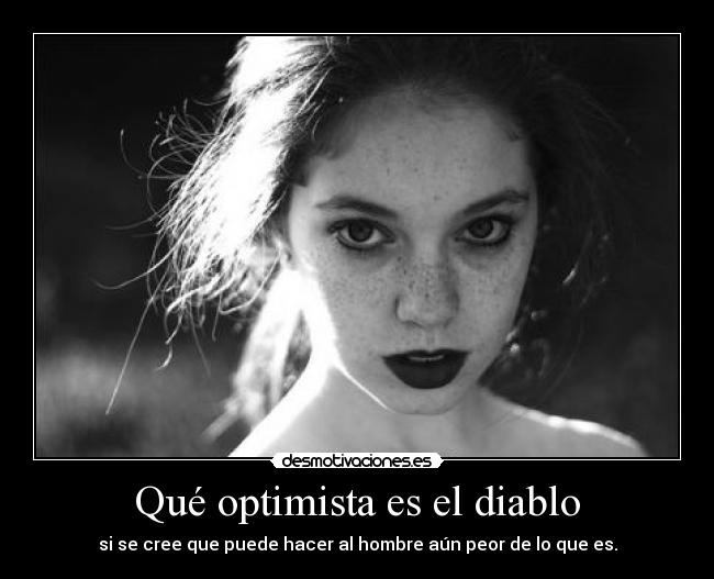 Qué optimista es el diablo - si se cree que puede hacer al hombre aún peor de lo que es.