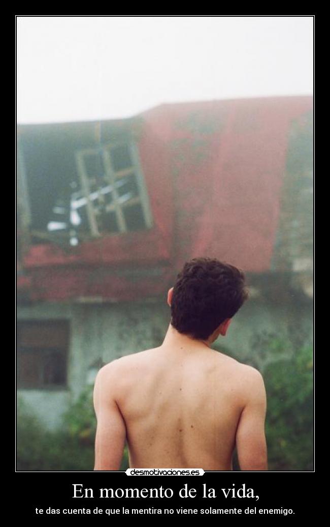 En momento de la vida, - te das cuenta de que la mentira no viene solamente del enemigo.