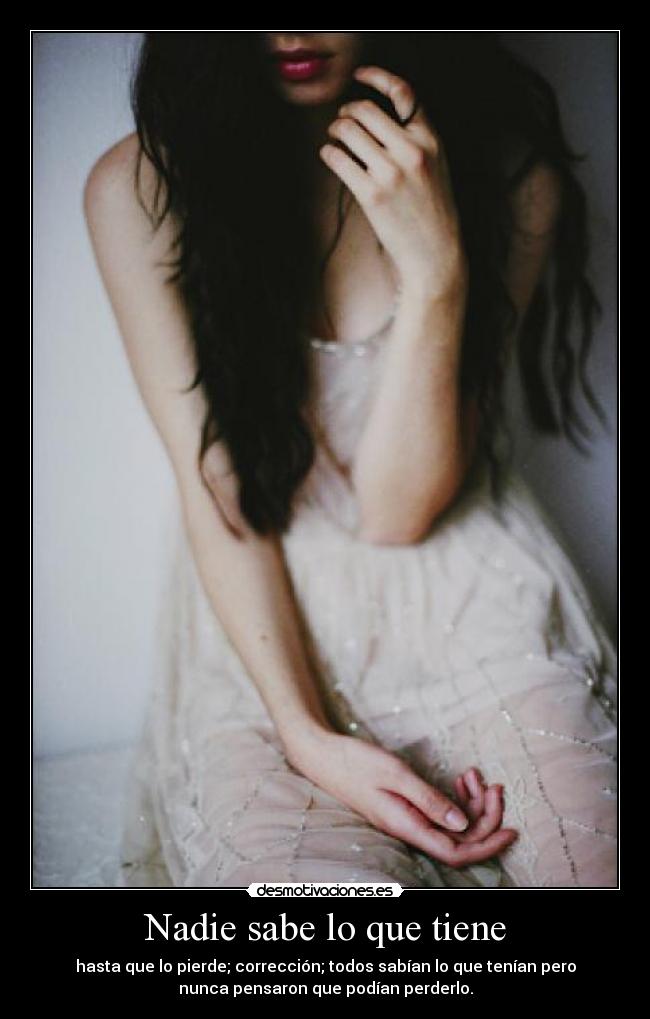 Nadie sabe lo que tiene - hasta que lo pierde; corrección; todos sabían lo que tenían pero
nunca pensaron que podían perderlo.
