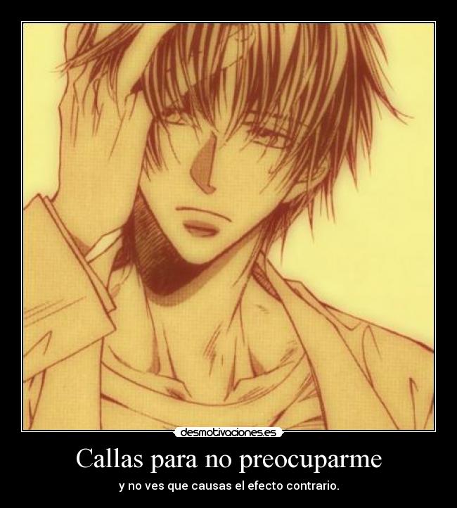 Callas para no preocuparme - y no ves que causas el efecto contrario.