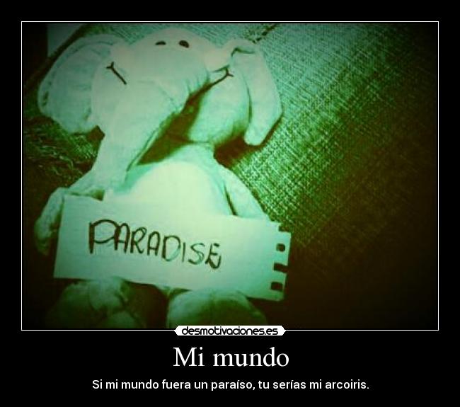 Mi mundo - Si mi mundo fuera un paraíso, tu serías mi arcoiris.